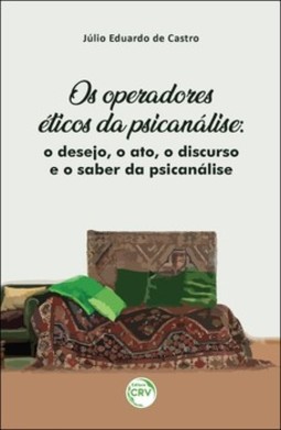 Os operadores éticos da psicanálise: o desejo, o ato, o discurso e o saber da psicanálise