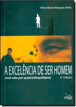 Excelência de Ser Homem, A: Você Vale Por Quatro Arquétipos
