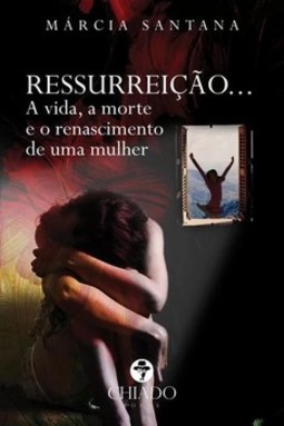Ressurreição...: a vida, a morte e o renascimento de uma mulher
