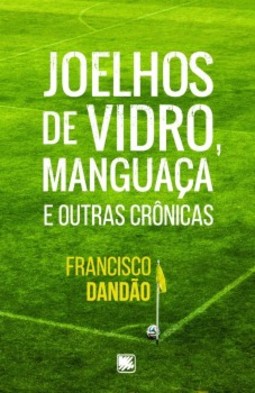Joelhos de vidro, manguaça e outras crônicas