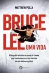 Bruce Lee – Uma Vida: a Biografia Definitiva da Lenda do Cinema Que Transformou as Artes Marciais em Um Fenômeno Global