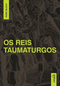 Os reis taumaturgos: estudo sobre o caráter sobrenatural do poder régio na França e na Inglaterra