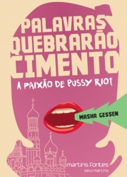 Palavras quebrarão cimento: a paixão de Pussy Riot