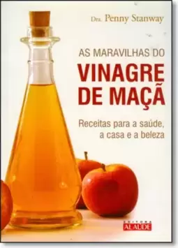 Maravilhas Do Vinagre De Maca: Receitas Para A Saude, A Casa E A Beleza