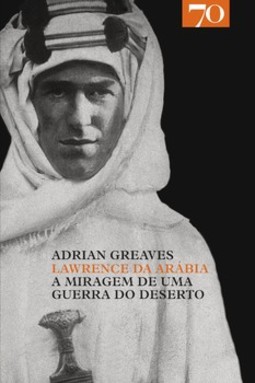 Lawrence da Arábia: a miragem de uma guerra do deserto
