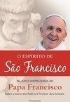 O espírito de São Francisco: palavas inspiradoras do Papa Francisco sobre o santo dos pobres e protetor dos animais