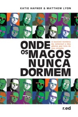 Onde os magos nunca dormem: a incrível história da origem da internet e dos gênios por trás de sua criação