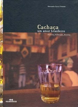 Cachaça: um Amor Brasileiro: História, Fabricação, Receitas