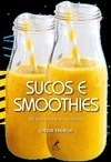 Sucos e smoothies: 50 das melhores receitas