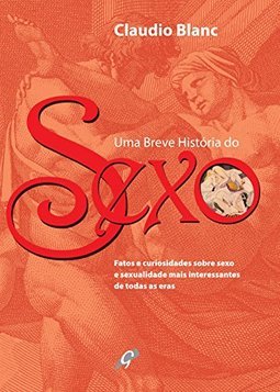 Uma Breve História De Sexo: Fatos E Curiosidades Sobre Sexo E Sexualidade Mais Interessantes De Todas As Eras