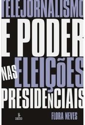 Telejornalismo e Poder nas Eleições Presidenciais