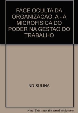 A Face Oculta da Organização: a Microfísica do Poder na Gestão do...