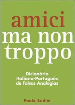 Amici Ma Non Troppo - Dicionário Italiano-português de Falsas Analogias