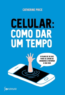 Celular: como dar um tempo - o plano de 30 dias para acabar com a ansiedade e retomar a sua vida