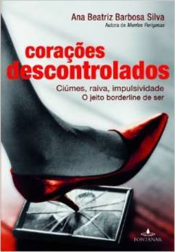 Corações Descontrolados: Ciúmes, Raiva, Impulsividade - O Jeito Borderline De Ser - Ana Beatriz Barbosa Silva