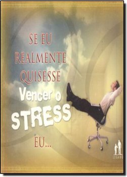 Se Eu Realmente Quisesse Vencer o Stress, Eu...