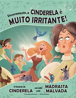 Sinceramente, a Cinderela é muito irritante!: a história de Cinderela narrada pela madrasta malvada