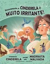 Sinceramente, a Cinderela é muito irritante!: a história de Cinderela narrada pela madrasta malvada