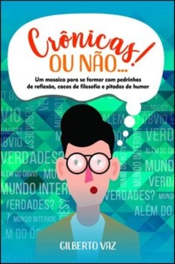 Crônicas! Ou não...: um mosaico para se formar com pedrinhas de reflexão, cacos de filosofia e pitadas de humor
