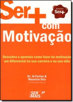 Ser+ Com Motivacao: Descubra E Aprenda Como Fazer Da Motivacao Um Diferencial Na Sua Carreira E Na Sua Vida