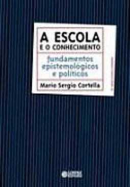 Escola e o Conhecimento, A: Fundamentos Epistemológicos e Políticos