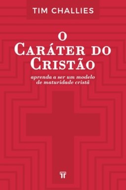 O caráter do cristão: aprenda a ser um modelo de maturidade cristã