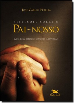 Reflexões sobre o pai-nosso - Guia para retiros e orações individuais