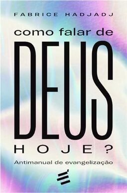 Como Falar de Deus Hoje? Antimanual de evangelização