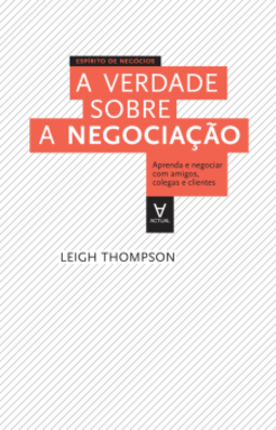 A verdade sobre a negociação: Aprenda a negociar com amigos, colegas e clientes