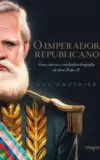 O Imperador Republicano: Uma Concisa e Reveladora Biografia de Dom Pedro Ii