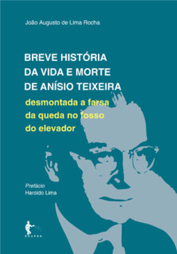 Breve história da vida e morte de Anísio Teixeira:  desmontada a farsa da queda no fosso do elevador