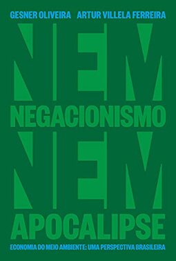 Nem Negacionismo Nem Apocalipse - Economia Do Meio Ambiente: Uma Perspectiva Brasileira