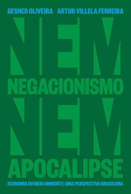 Nem Negacionismo Nem Apocalipse - Economia Do Meio Ambiente: Uma Perspectiva Brasileira