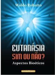 Eutanásia - Sim ou Não? Aspectos Bioéticos.