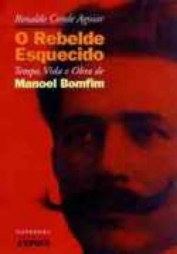 O Rebelde Esquecido: Tempo, Vida e Obra de Manoel Bomfim