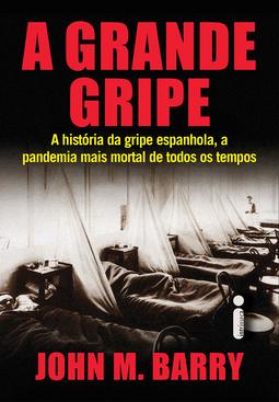 A Grande Gripe. A História Da Gripe Espanhola, A Pandemia Mais Mortal De Todos Os Tempos