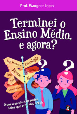 Terminei o ensino médio, e agora?: o que a escola não ensina sobre que profissão seguir
