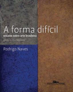 A FORMA DIFICIL: ENSAIOS SOBRE ARTE...