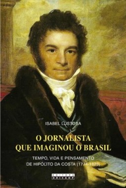 O jornalista que imaginou o Brasil: tempo, vida e pensamento de Hipólito da Costa (1774 - 1823)