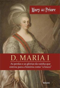 D. MARIA I: AS PERDAS E AS GLORIAS DA RAINHA...LOUCA"