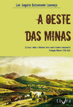 A oeste das minas: escravos, índios e homens livres numa fronteira oitocentista Triângulo Mineiro (1750-1861)