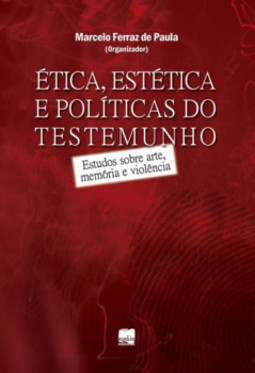 Ética, estética e políticas do testemunho: estudos sobre arte, memória e violência