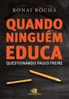 QUANDO NINGUEM EDUCA: QUESTIONANDO PAULO FREIRE