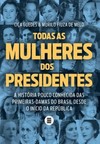 Todas as mulheres dos presidentes: a história pouco conhecida das primeiras-damas do Brasil desde o início da República