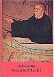 Martinho Lutero: os Primórdios/ Escritos de 1517 a 1519 - vol. 1