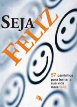 Seja Feliz: 57 Caminhos para Tornar sua Vida Mais Feliz