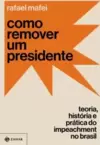 Como Remover Um Presidente: Teoria, História e Prática do Impeachment no Brasil