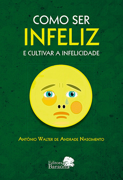 Como ser infeliz e cultivar a infelicidade