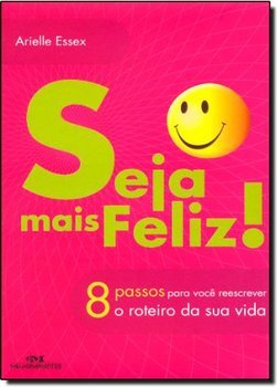 Seja mais Feliz!: 8 Passos para Você Reescrever o Roteiro da Sua Vida