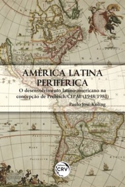 América Latina periférica: o desenvolvimento latinoamericano na concepção de Prebisch/CEPAL (1948/1981)